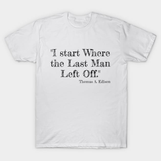 "I start Where the Last Man Left Off." Thomas A. Edison T-Shirt by Great Minds Speak